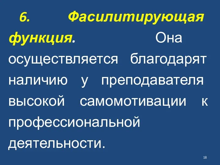 6. Фасилитирующая функция. Она осуществляется благодарят на­личию у преподавателя высокой самомотивации к профессиональ­ной деятельности.