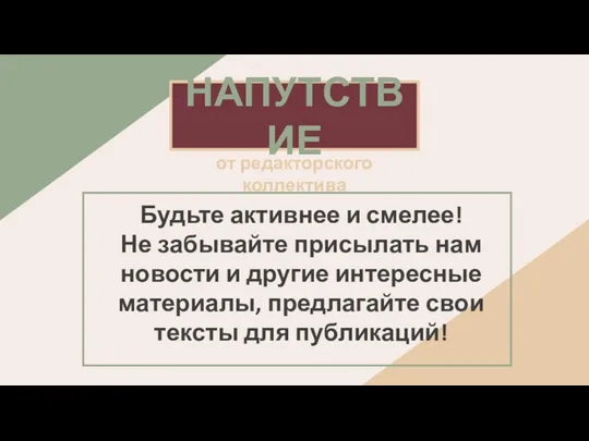 НАПУТСТВИЕ от редакторского коллектива Будьте активнее и смелее! Не забывайте присылать нам