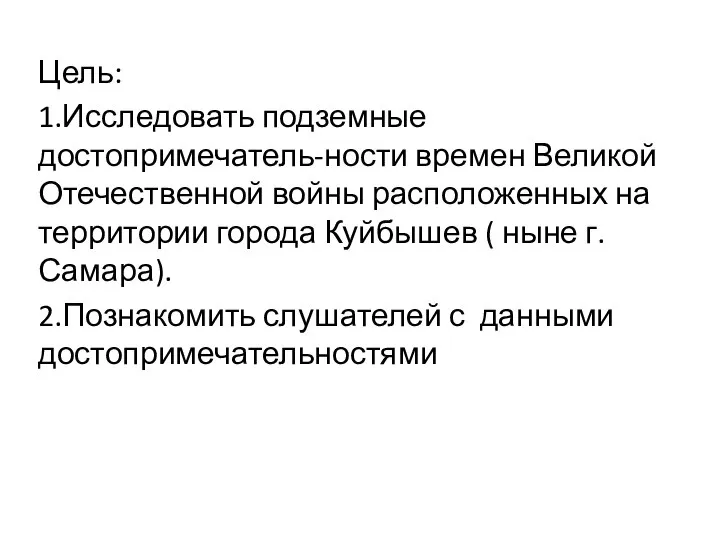 Цель: 1.Исследовать подземные достопримечатель-ности времен Великой Отечественной войны расположенных на территории города