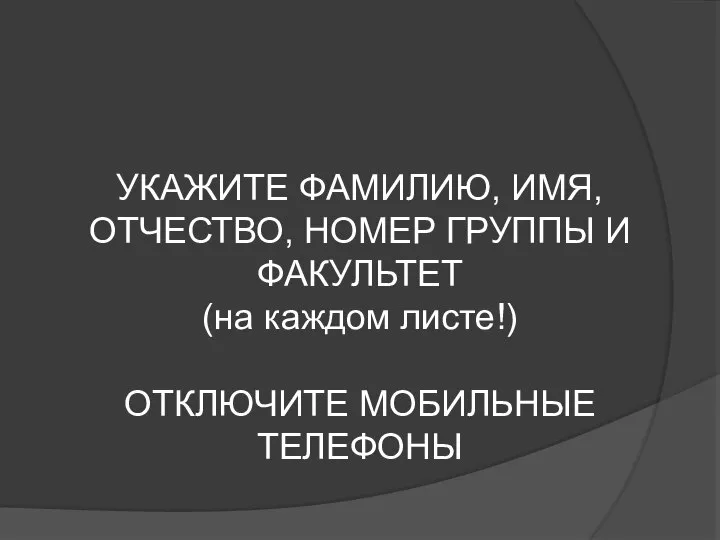 УКАЖИТЕ ФАМИЛИЮ, ИМЯ, ОТЧЕСТВО, НОМЕР ГРУППЫ И ФАКУЛЬТЕТ (на каждом листе!) ОТКЛЮЧИТЕ МОБИЛЬНЫЕ ТЕЛЕФОНЫ