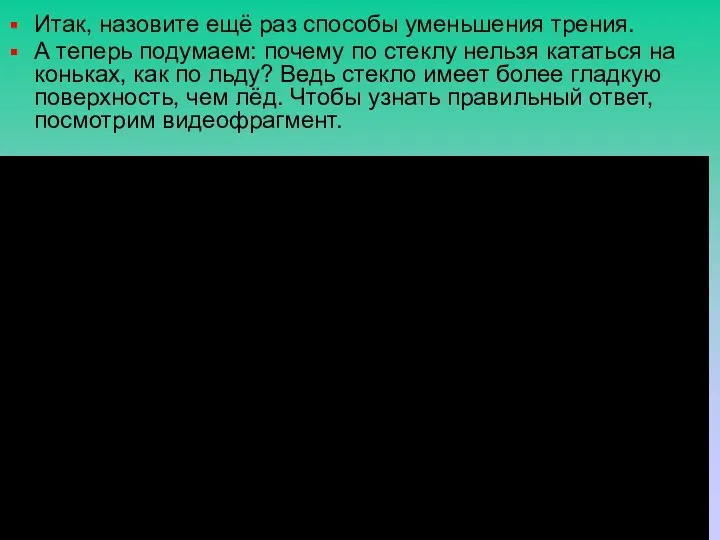 Итак, назовите ещё раз способы уменьшения трения. А теперь подумаем: почему по