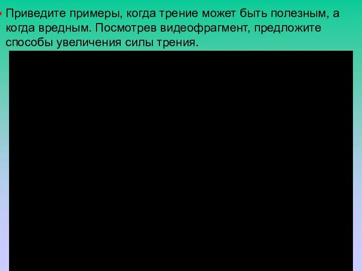 Приведите примеры, когда трение может быть полезным, а когда вредным. Посмотрев видеофрагмент,