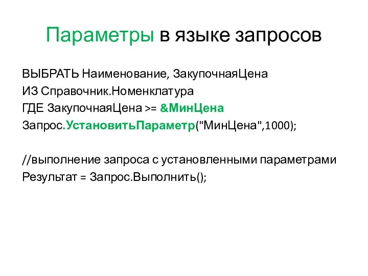 Параметры в языке запросов ВЫБРАТЬ Наименование, ЗакупочнаяЦена ИЗ Справочник.Номенклатура ГДЕ ЗакупочнаяЦена >=