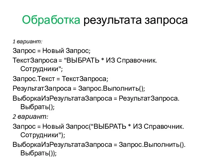 Обработка результата запроса 1 вариант: Запрос = Новый Запрос; ТекстЗапроса = "ВЫБРАТЬ