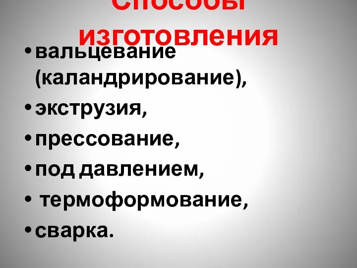 Способы изготовления вальцевание (каландрирование), экструзия, прессование, под давлением, термоформование, сварка.