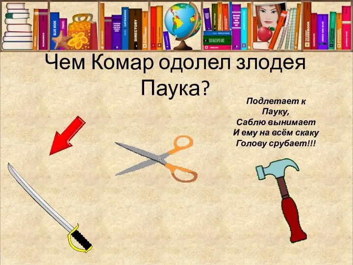 Чем Комар одолел злодея Паука? Подлетает к Пауку, Саблю вынимает И ему