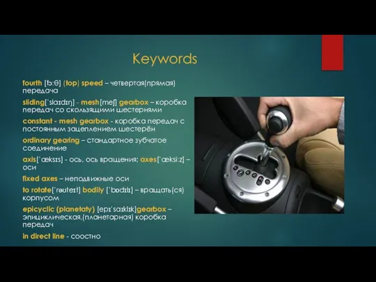 Keywords fourth [fɔːθ] (top) speed – четвертая(прямая)передача sliding[ˈslaɪdɪŋ] - mesh[meʃ] gearbox –