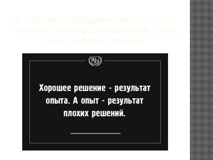 7. БУДЬ-ЯКА ПОВЕДІНКА ОРІЄНТУЄТЬСЯ НА ВИБІР НАЙКРАЩОГО ВАРІАНТА З ТИХ, ЩО Є НА ДАНИЙ МОМЕНТ