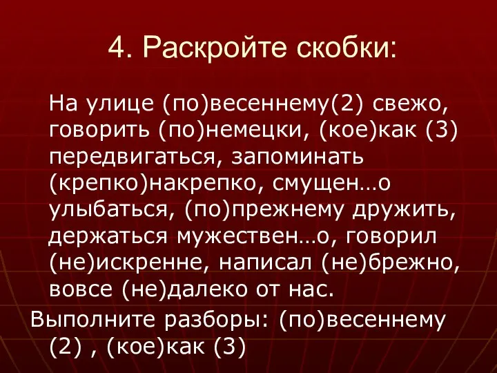 4. Раскройте скобки: На улице (по)весеннему(2) свежо, говорить (по)немецки, (кое)как (3)передвигаться, запоминать