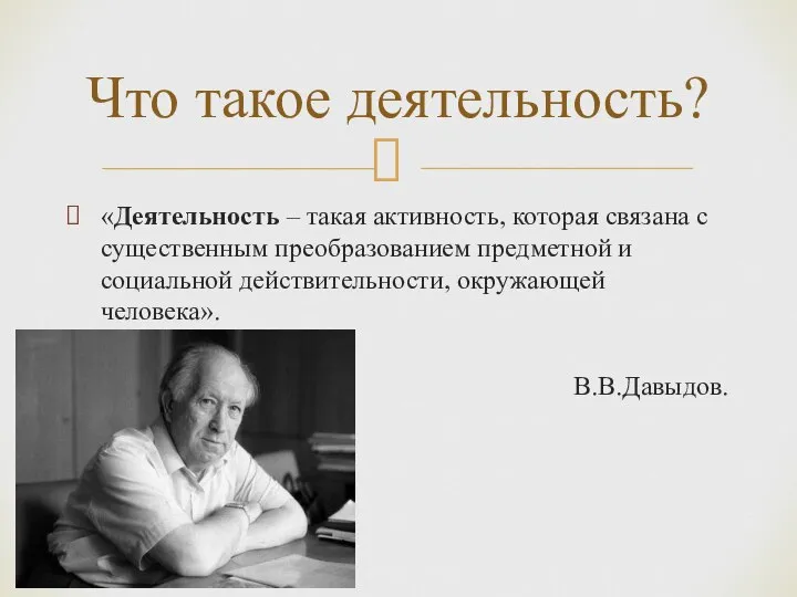 «Деятельность – такая активность, которая связана с существенным преобразованием предметной и социальной