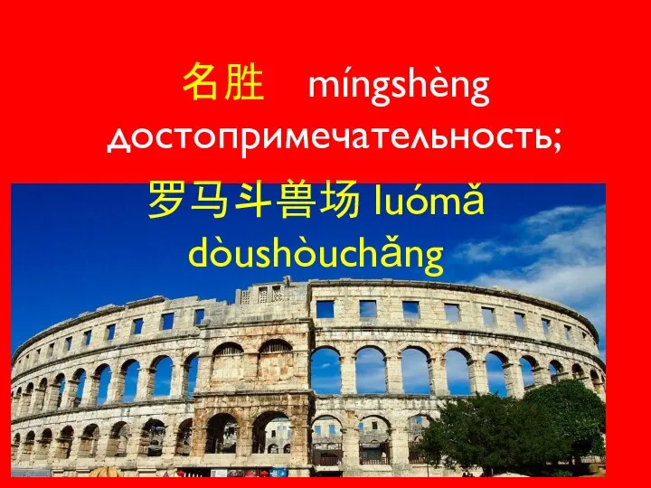 名胜 míngshèng достопримечательность; 罗马斗兽场 luómǎ dòushòuchǎng