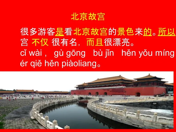 北京故宫 很多游客是看北京故宫的景色来的。所以, 故宫 不仅 很有名， 而且很漂亮。 cǐ wài , gù gōng bù
