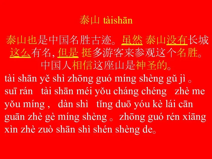 泰山 tàishān 泰山也是中国名胜古迹。 虽然 泰山没有长城 这么有名, 但是 挺多游客来参观这个名胜。中国人相信这座山是神圣的。 tài shān yě shì