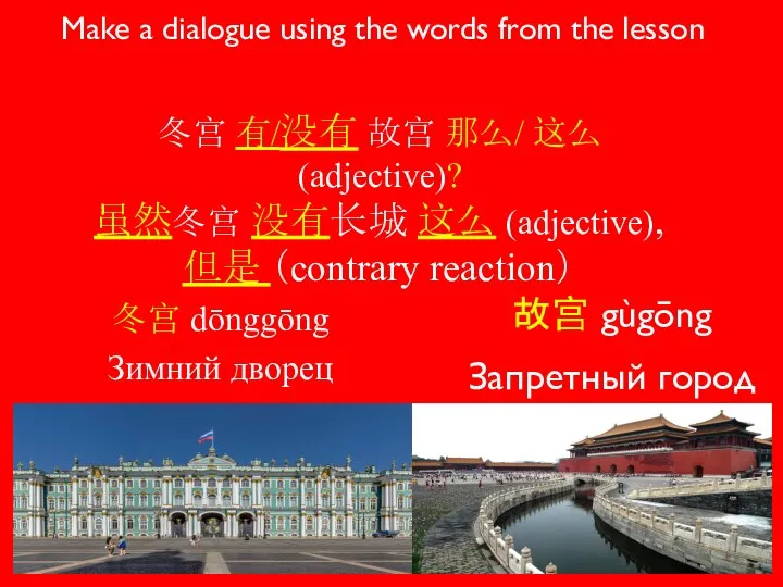 冬宫 dōnggōng Зимний дворец 故宫 gùgōng Запретный город Make a dialogue using