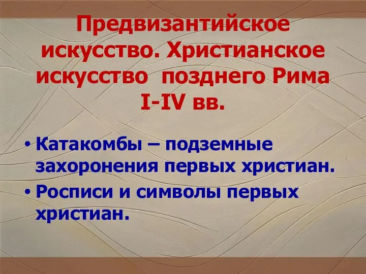 Предвизантийское искусство. Христианское искусство позднего Рима I-IV вв. Катакомбы – подземные захоронения