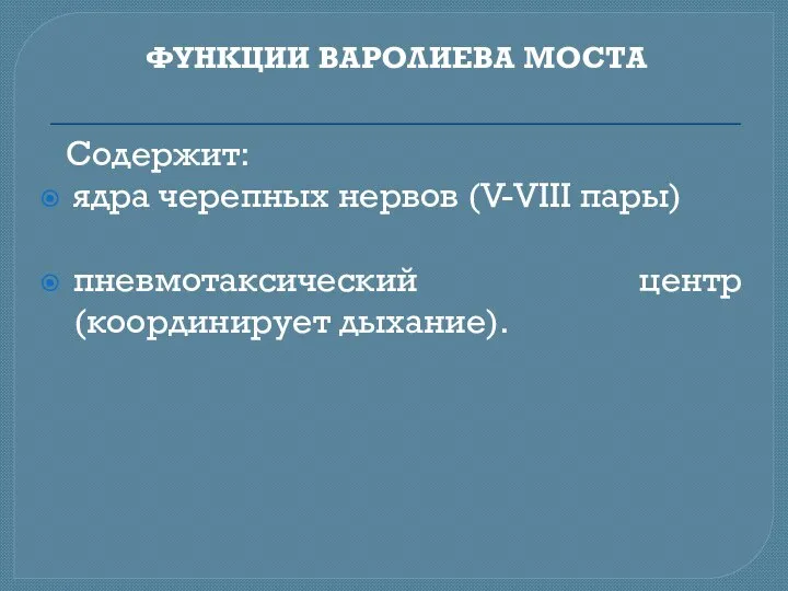 ФУНКЦИИ ВАРОЛИЕВА МОСТА Содержит: ядра черепных нервов (V-VIII пары) пневмотаксический центр(координирует дыхание).