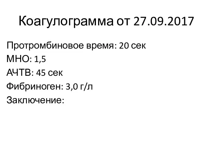 Коагулограмма от 27.09.2017 Протромбиновое время: 20 сек МНО: 1,5 АЧТВ: 45 сек Фибриноген: 3,0 г/л Заключение: