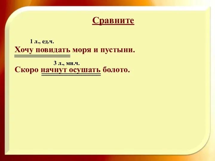 Хочу повидать моря и пустыни. Скоро начнут осушать болото. 1 л., ед.ч. 3 л., мн.ч. Сравните