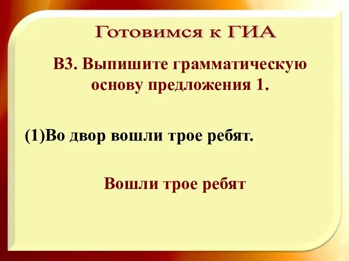 (1)Во двор вошли трое ребят. Вошли трое ребят В3. Выпишите грамматическую основу