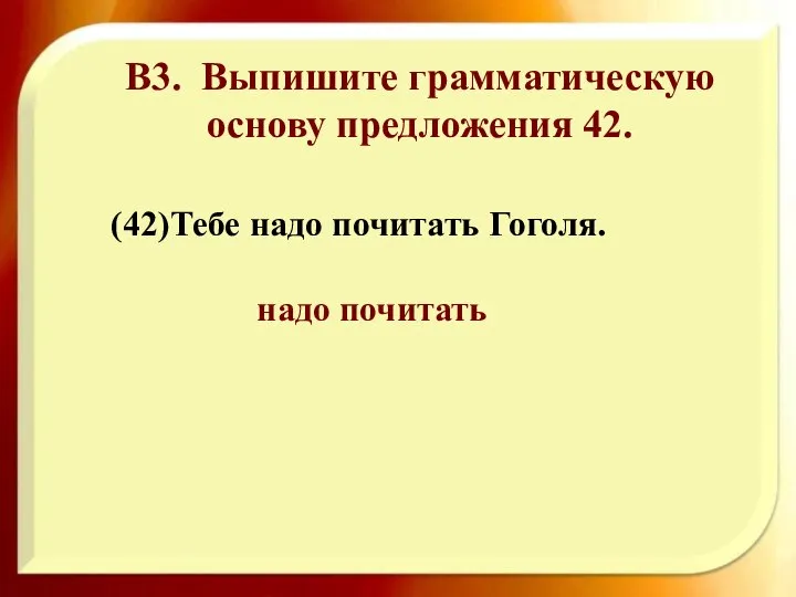 (42)Тебе надо почитать Гоголя. надо почитать В3. Выпишите грамматическую основу предложения 42.