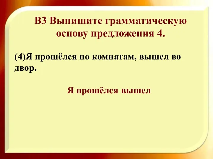 B3 Выпишите грамматическую основу предложения 4. (4)Я прошёлся по комнатам, вышел во двор. Я прошёлся вышел