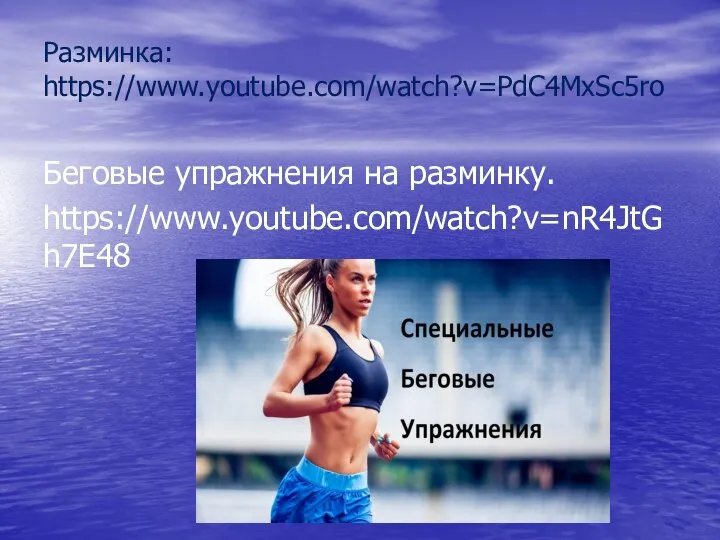 Разминка: https://www.youtube.com/watch?v=PdC4MxSc5ro Беговые упражнения на разминку. https://www.youtube.com/watch?v=nR4JtGh7E48