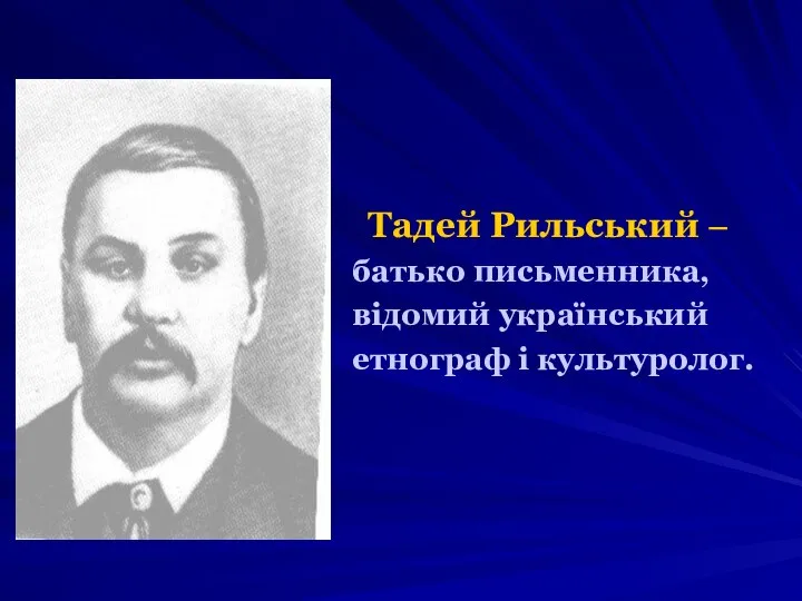 Тадей Рильський – батько письменника, відомий український етнограф і культуролог.