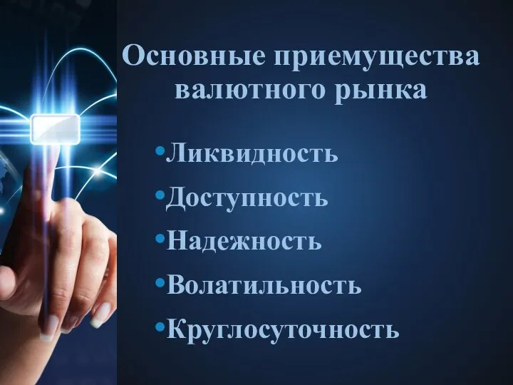 Основные приемущества валютного рынка Ликвидность Доступность Надежность Волатильность Круглосуточность