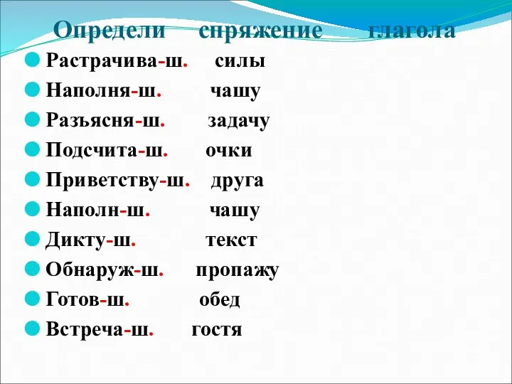 Определи спряжение глагола Растрачива-ш. силы Наполня-ш. чашу Разъясня-ш. задачу Подсчита-ш. очки Приветству-ш.