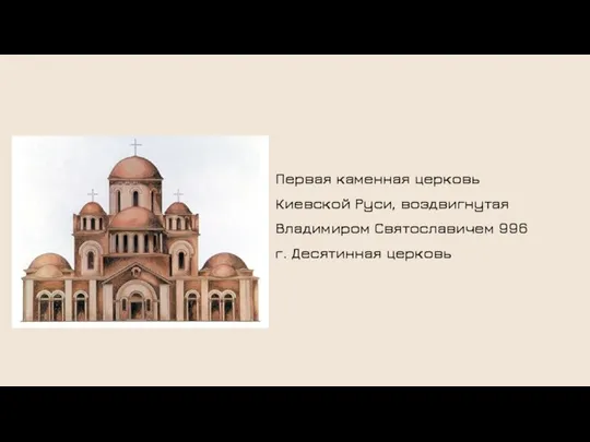 Первая каменная церковь Киевской Руси, воздвигнутая Владимиром Святославичем 996 г. Десятинная церковь