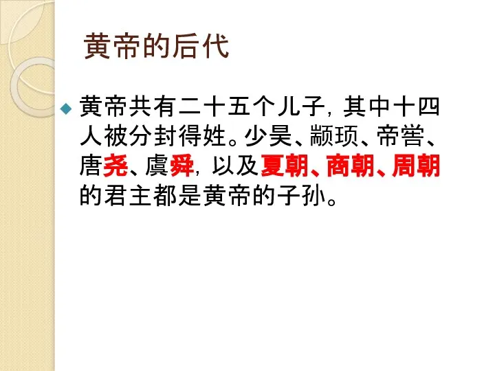 黄帝的后代 黄帝共有二十五个儿子，其中十四人被分封得姓。少昊、颛顼、帝喾、唐尧、虞舜，以及夏朝、商朝、周朝的君主都是黄帝的子孙。