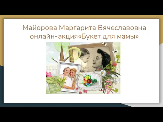 Майорова Маргарита Вячеславовна онлайн-акция«Букет для мамы»