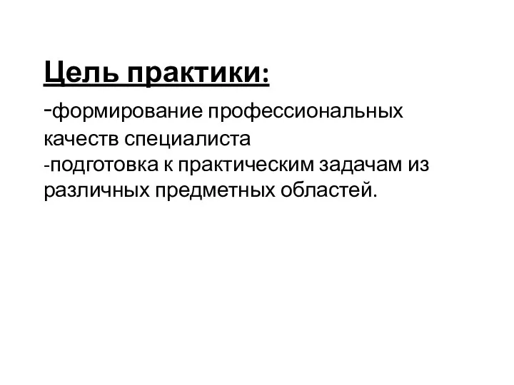 Цель практики: -формирование профессиональных качеств специалиста -подготовка к практическим задачам из различных предметных областей.