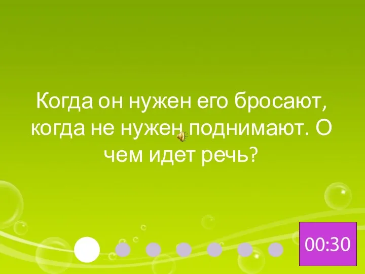 Когда он нужен его бросают, когда не нужен поднимают. О чем идет речь?