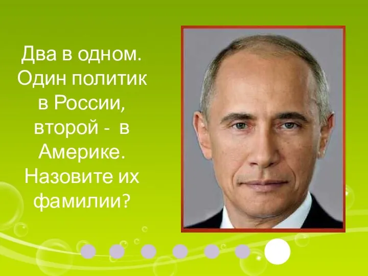 Два в одном. Один политик в России, второй - в Америке. Назовите их фамилии?