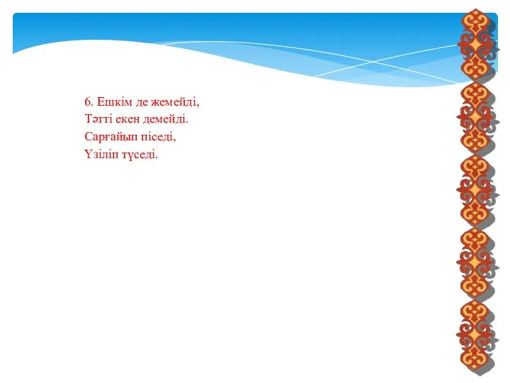 6. Ешкім де жемейді, Тәтті екен демейді. Сарғайып піседі, Үзіліп түседі.