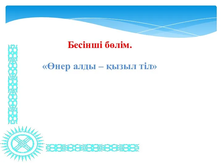 Бесінші бөлім. «Өнер алды – қызыл тіл»