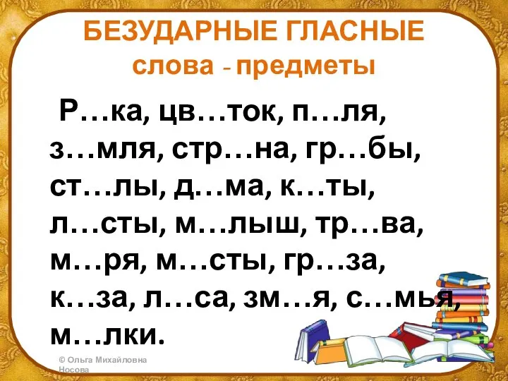 БЕЗУДАРНЫЕ ГЛАСНЫЕ слова - предметы Р…ка, цв…ток, п…ля, з…мля, стр…на, гр…бы, ст…лы,