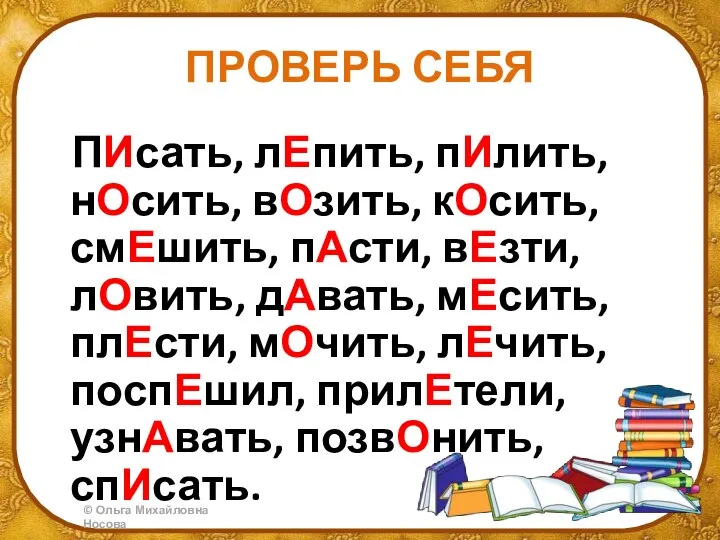 ПРОВЕРЬ СЕБЯ ПИсать, лЕпить, пИлить, нОсить, вОзить, кОсить, смЕшить, пАсти, вЕзти, лОвить,