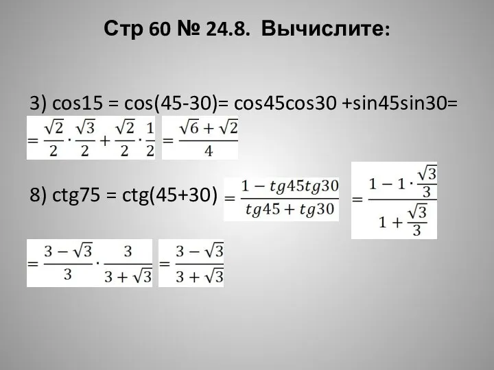 Стр 60 № 24.8. Вычислите: 3) cos15 = cos(45-30)= cos45cos30 +sin45sin30= 8) ctg75 = ctg(45+30)