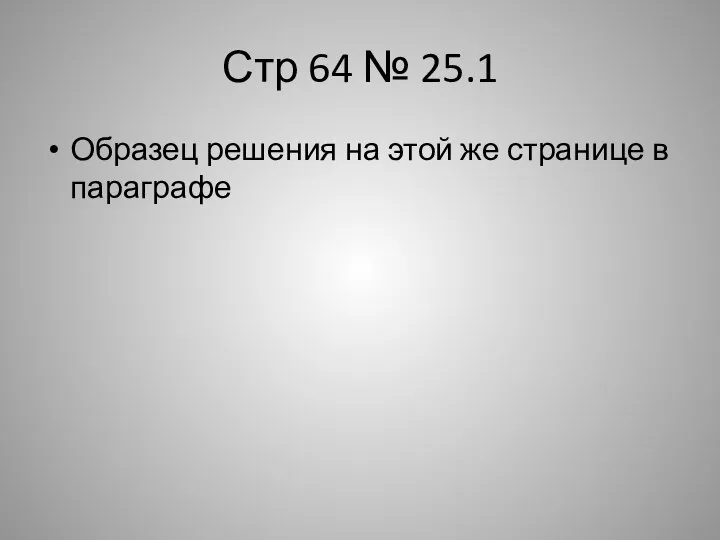 Стр 64 № 25.1 Образец решения на этой же странице в параграфе