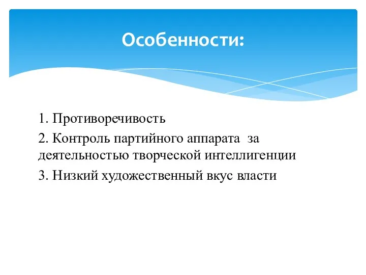 1. Противоречивость 2. Контроль партийного аппарата за деятельностью творческой интеллигенции 3. Низкий художественный вкус власти Особенности: