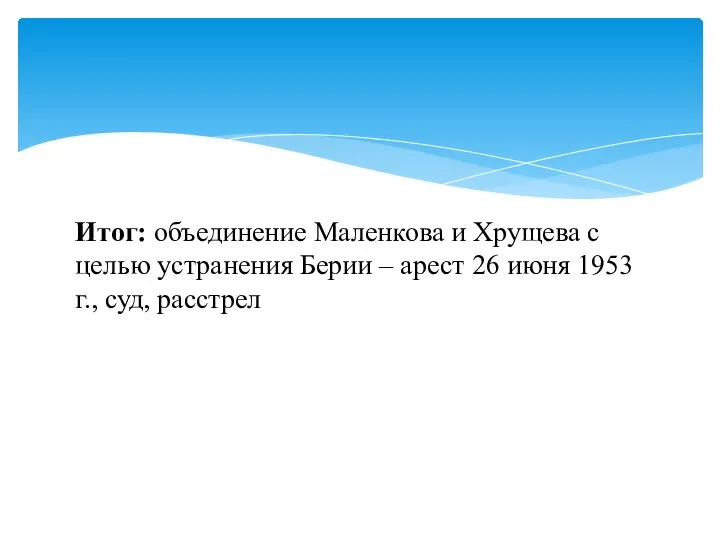 Итог: объединение Маленкова и Хрущева с целью устранения Берии – арест 26