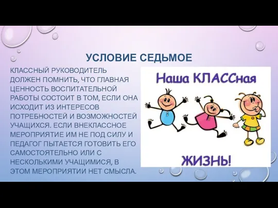 УСЛОВИЕ СЕДЬМОЕ КЛАССНЫЙ РУКОВОДИТЕЛЬ ДОЛЖЕН ПОМНИТЬ, ЧТО ГЛАВНАЯ ЦЕННОСТЬ ВОСПИТАТЕЛЬНОЙ РАБОТЫ СОСТОИТ