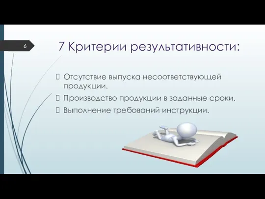 7 Критерии результативности: Отсутствие выпуска несоответствующей продукции. Производство продукции в заданные сроки. Выполнение требований инструкции.