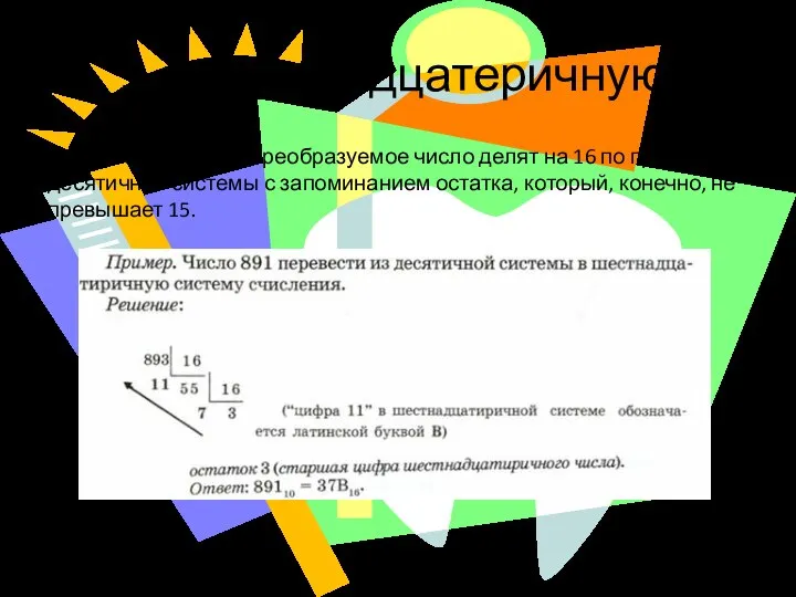 …в шестнадцатеричную. Правила перевода: преобразуемое число делят на 16 по правилам десятичной