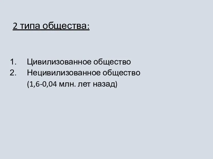 2 типа общества: Цивилизованное общество Нецивилизованное общество (1,6-0,04 млн. лет назад)