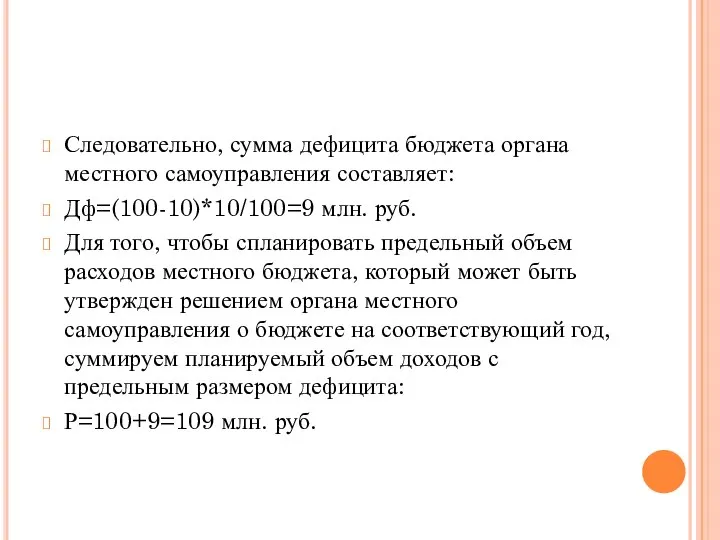 Следовательно, сумма дефицита бюджета органа местного самоуправления составляет: Дф=(100-10)*10/100=9 млн. руб. Для