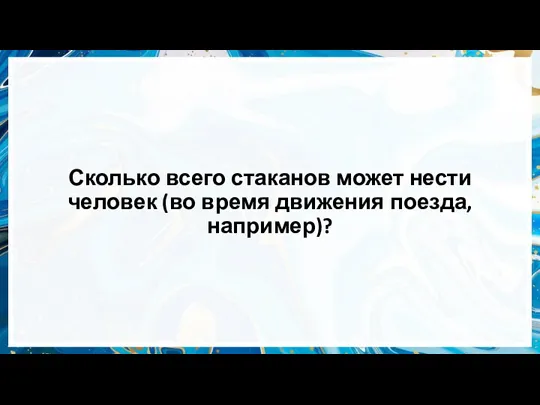 Сколько всего стаканов может нести человек (во время движения поезда, например)?