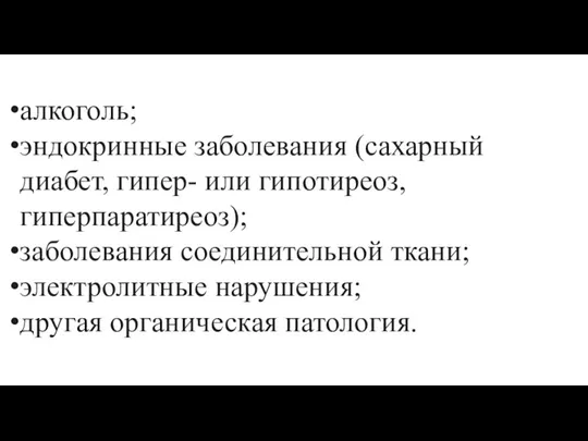 алкоголь; эндокринные заболевания (сахарный диабет, гипер- или гипотиреоз, гиперпаратиреоз); заболевания соединительной ткани;